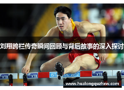 刘翔跨栏传奇瞬间回顾与背后故事的深入探讨 刘翔跨栏传奇瞬间回顾与背后故事的深入探讨