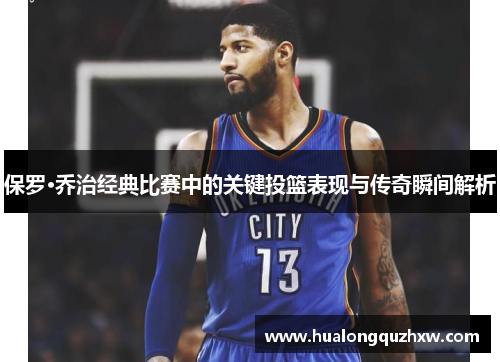 保罗·乔治经典比赛中的关键投篮表现与传奇瞬间解析 保罗·乔治经典比赛中的关键投篮表现与传奇瞬间解析