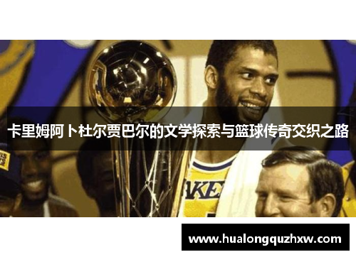 卡里姆阿卜杜尔贾巴尔的文学探索与篮球传奇交织之路 卡里姆阿卜杜尔贾巴尔的文学探索与篮球传奇交织之路