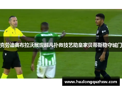 克劳迪奥布拉沃展现超凡扑救技艺助皇家贝蒂斯稳守城门