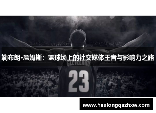 勒布朗·詹姆斯：篮球场上的社交媒体王者与影响力之路