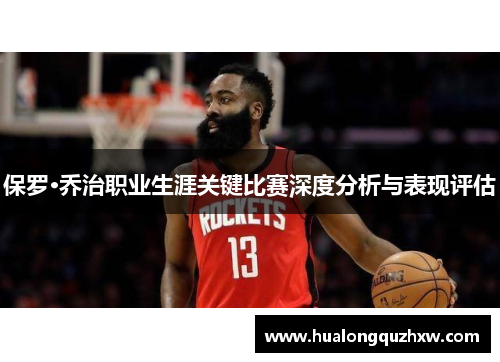 保罗·乔治职业生涯关键比赛深度分析与表现评估 保罗·乔治职业生涯关键比赛深度分析与表现评估