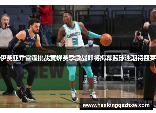 伊赛亚乔雷霆挑战黄蜂赛季激战即将揭幕篮球迷期待盛宴 伊赛亚乔雷霆挑战黄蜂赛季激战即将揭幕篮球迷期待盛宴