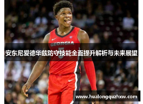 安东尼爱德华兹防守技能全面提升解析与未来展望