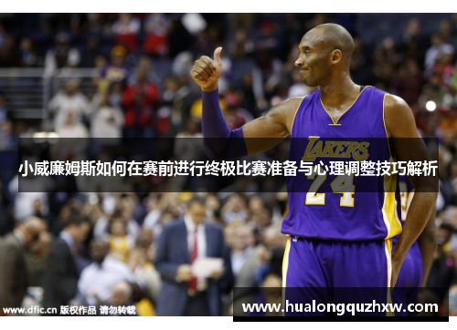 小威廉姆斯如何在赛前进行终极比赛准备与心理调整技巧解析