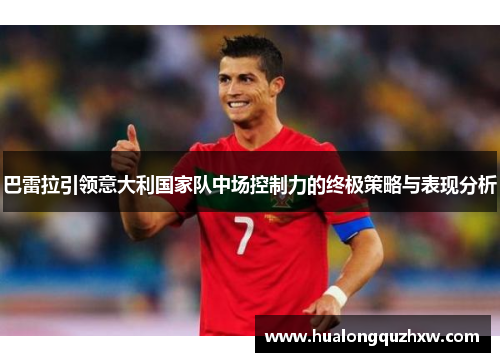 巴雷拉引领意大利国家队中场控制力的终极策略与表现分析 巴雷拉引领意大利国家队中场控制力的终极策略与表现分析