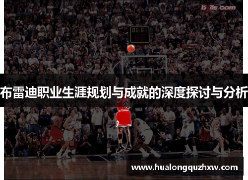 布雷迪职业生涯规划与成就的深度探讨与分析