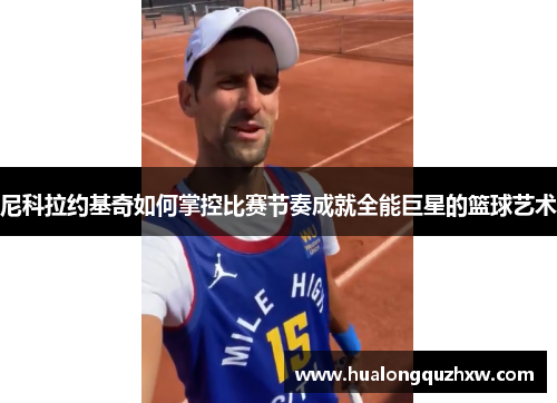 尼科拉约基奇如何掌控比赛节奏成就全能巨星的篮球艺术