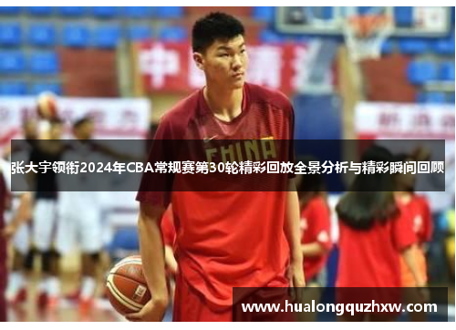张大宇领衔2024年CBA常规赛第30轮精彩回放全景分析与精彩瞬间回顾