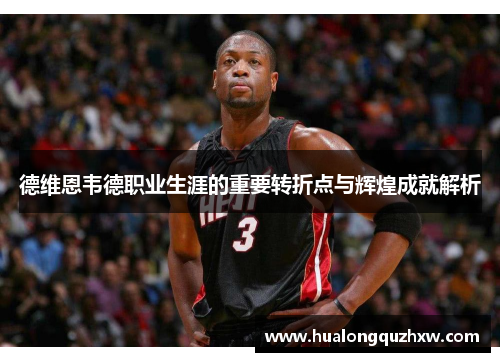 德维恩韦德职业生涯的重要转折点与辉煌成就解析 德维恩韦德职业生涯的重要转折点与辉煌成就解析