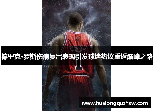 德里克·罗斯伤病复出表现引发球迷热议重返巅峰之路