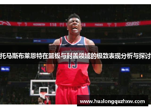 托马斯布莱恩特在篮板与封盖领域的极致表现分析与探讨