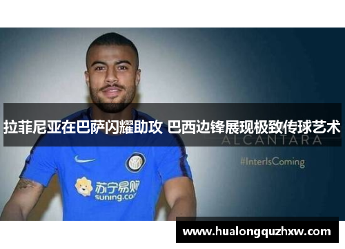 拉菲尼亚在巴萨闪耀助攻 巴西边锋展现极致传球艺术 拉菲尼亚在巴萨闪耀助攻 巴西边锋展现极致传球艺术