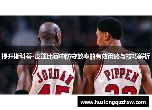 提升斯科蒂·皮蓬比赛中防守效率的有效策略与技巧解析 提升斯科蒂·皮蓬比赛中防守效率的有效策略与技巧解析