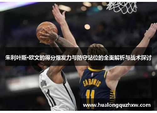 朱利叶斯·欧文的得分爆发力与防守站位的全面解析与战术探讨 朱利叶斯·欧文的得分爆发力与防守站位的全面解析与战术探讨