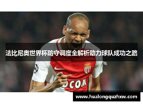 法比尼奥世界杯防守调度全解析助力球队成功之路 法比尼奥世界杯防守调度全解析助力球队成功之路