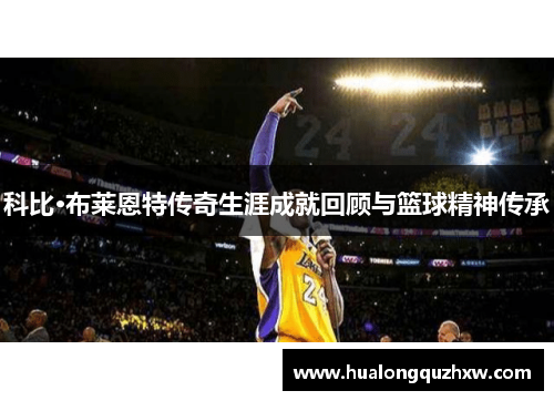科比·布莱恩特传奇生涯成就回顾与篮球精神传承
