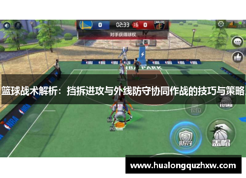 篮球战术解析：挡拆进攻与外线防守协同作战的技巧与策略