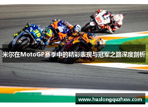 米尔在MotoGP赛季中的精彩表现与冠军之路深度剖析 米尔在MotoGP赛季中的精彩表现与冠军之路深度剖析