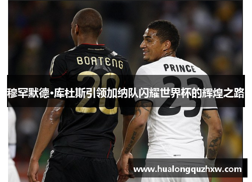 穆罕默德·库杜斯引领加纳队闪耀世界杯的辉煌之路