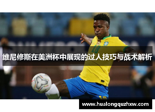 维尼修斯在美洲杯中展现的过人技巧与战术解析