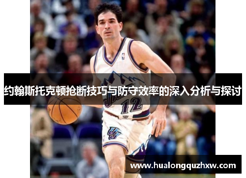 约翰斯托克顿抢断技巧与防守效率的深入分析与探讨 约翰斯托克顿抢断技巧与防守效率的深入分析与探讨