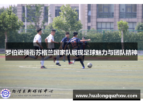 罗伯逊领衔苏格兰国家队展现足球魅力与团队精神 罗伯逊领衔苏格兰国家队展现足球魅力与团队精神