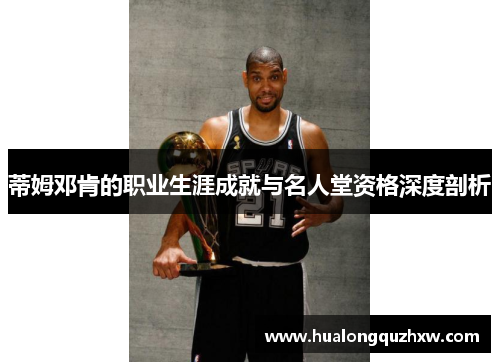 蒂姆邓肯的职业生涯成就与名人堂资格深度剖析