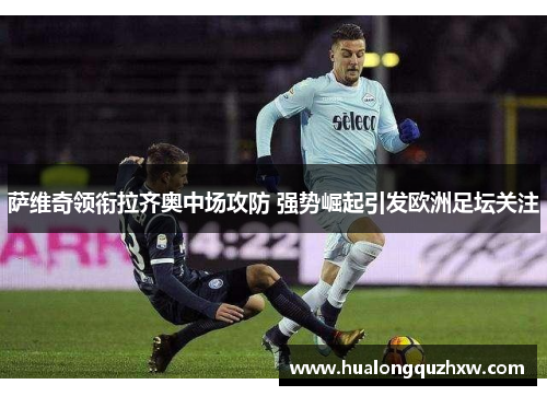 萨维奇领衔拉齐奥中场攻防 强势崛起引发欧洲足坛关注