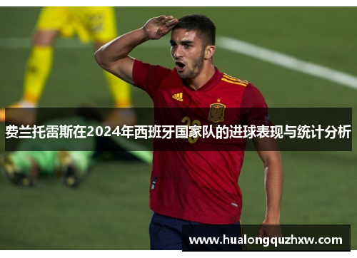 费兰托雷斯在2024年西班牙国家队的进球表现与统计分析