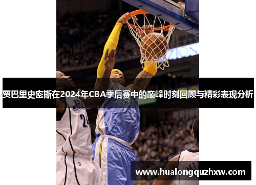 贾巴里史密斯在2024年CBA季后赛中的巅峰时刻回顾与精彩表现分析 贾巴里史密斯在2024年CBA季后赛中的巅峰时刻回顾与精彩表现分析