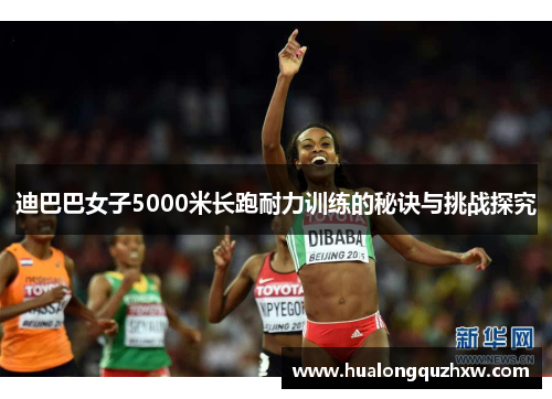 迪巴巴女子5000米长跑耐力训练的秘诀与挑战探究