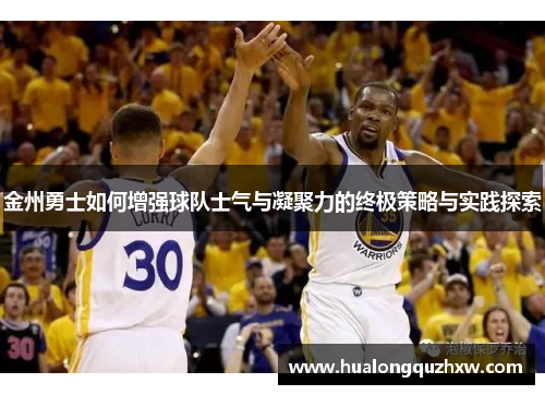 金州勇士如何增强球队士气与凝聚力的终极策略与实践探索
