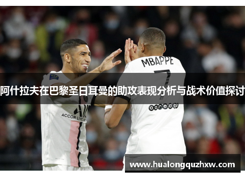 阿什拉夫在巴黎圣日耳曼的助攻表现分析与战术价值探讨