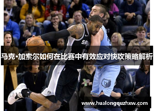 马克·加索尔如何在比赛中有效应对快攻策略解析
