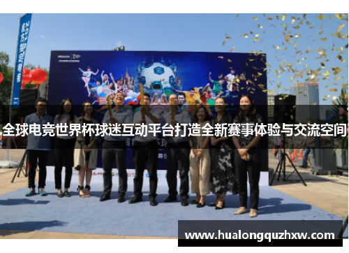 全球电竞世界杯球迷互动平台打造全新赛事体验与交流空间 全球电竞世界杯球迷互动平台打造全新赛事体验与交流空间