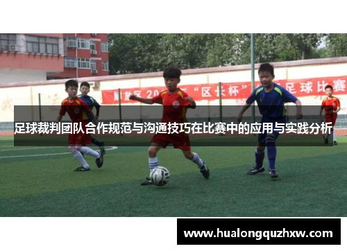 足球裁判团队合作规范与沟通技巧在比赛中的应用与实践分析