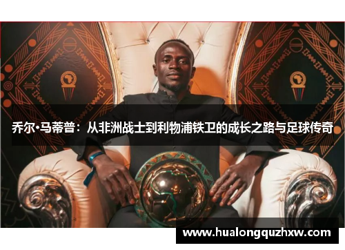 乔尔·马蒂普:从非洲战士到利物浦铁卫的成长之路与足球传奇 乔尔·马蒂普:从非洲战士到利物浦铁卫的成长之路与足球传奇