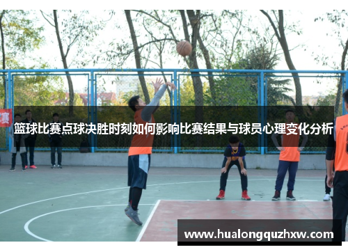 篮球比赛点球决胜时刻如何影响比赛结果与球员心理变化分析