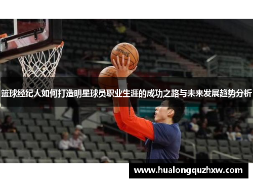 篮球经纪人如何打造明星球员职业生涯的成功之路与未来发展趋势分析 篮球经纪人如何打造明星球员职业生涯的成功之路与未来发展趋势分析