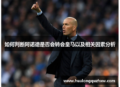 如何判断阿诺德是否会转会皇马以及相关因素分析