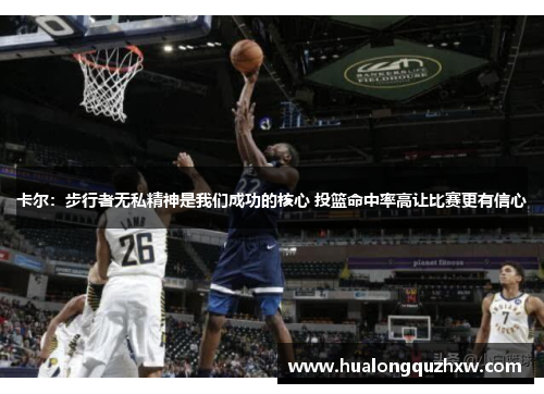 卡尔：步行者无私精神是我们成功的核心 投篮命中率高让比赛更有信心