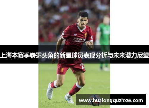 上海本赛季崭露头角的新星球员表现分析与未来潜力展望 上海本赛季崭露头角的新星球员表现分析与未来潜力展望
