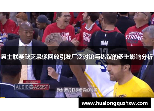 勇士联赛缺乏录像回放引发广泛讨论与热议的多重影响分析