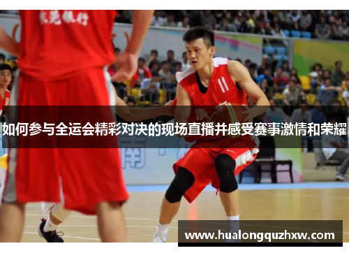 如何参与全运会精彩对决的现场直播并感受赛事激情和荣耀