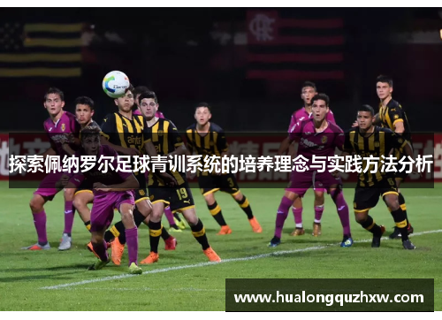 探索佩纳罗尔足球青训系统的培养理念与实践方法分析 探索佩纳罗尔足球青训系统的培养理念与实践方法分析