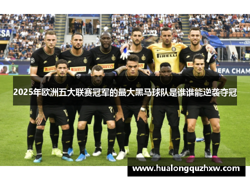 2025年欧洲五大联赛冠军的最大黑马球队是谁谁能逆袭夺冠