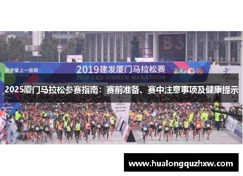 2025厦门马拉松参赛指南：赛前准备、赛中注意事项及健康提示
