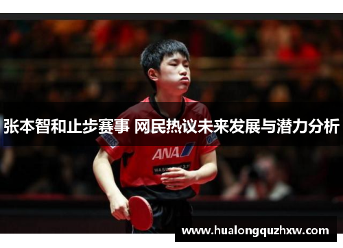 张本智和止步赛事 网民热议未来发展与潜力分析