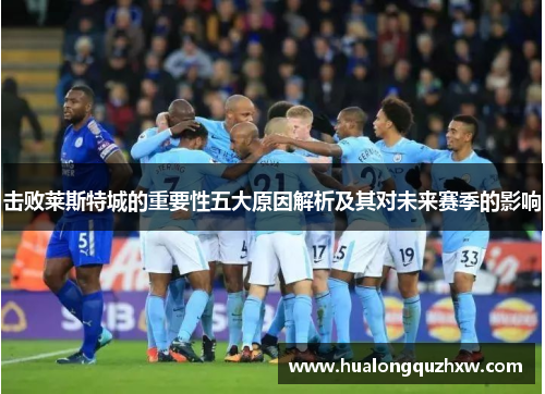 击败莱斯特城的重要性五大原因解析及其对未来赛季的影响